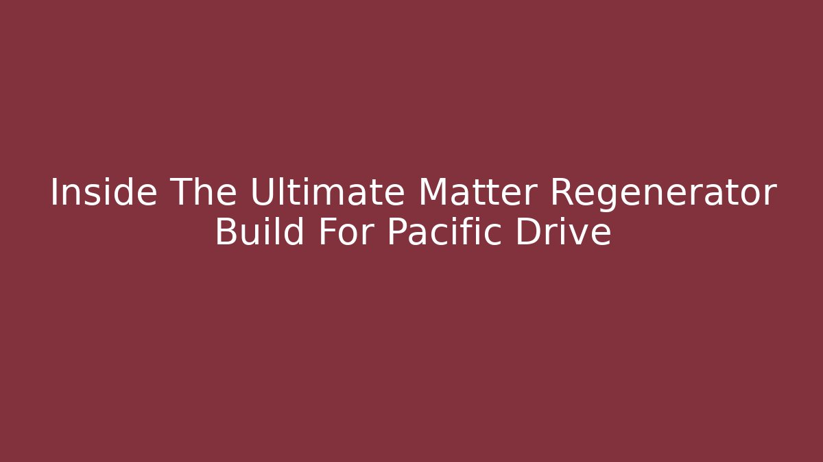 Inside The Ultimate Matter Regenerator Build For Pacific Drive
