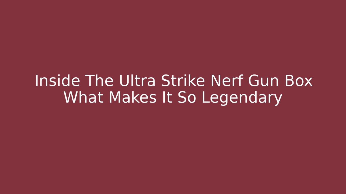 Inside The Ultra Strike Nerf Gun Box What Makes It So Legendary