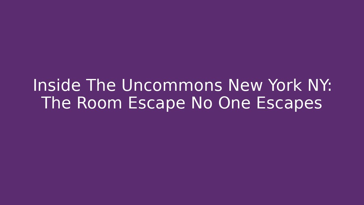 Inside The Uncommons New York NY: The Room Escape No One Escapes