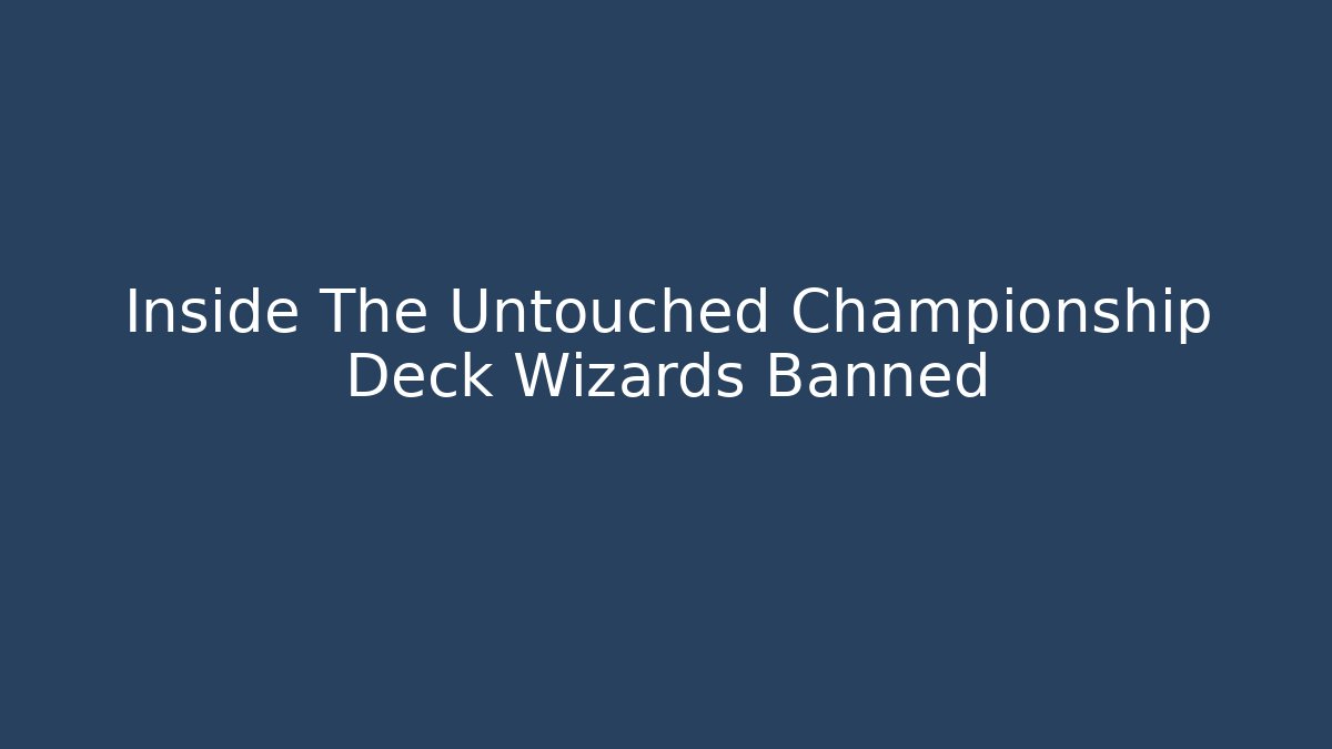 Inside The Untouched Championship Deck Wizards Banned