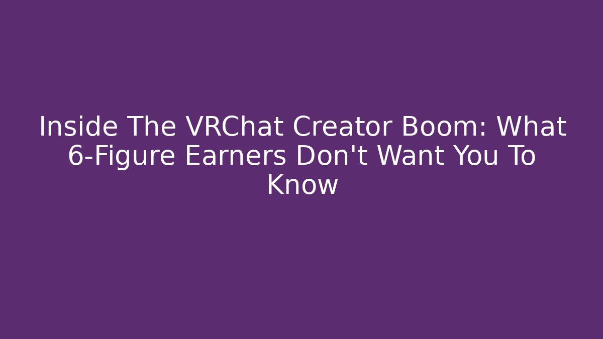 Inside The VRChat Creator Boom: What 6-Figure Earners Don't Want You To Know