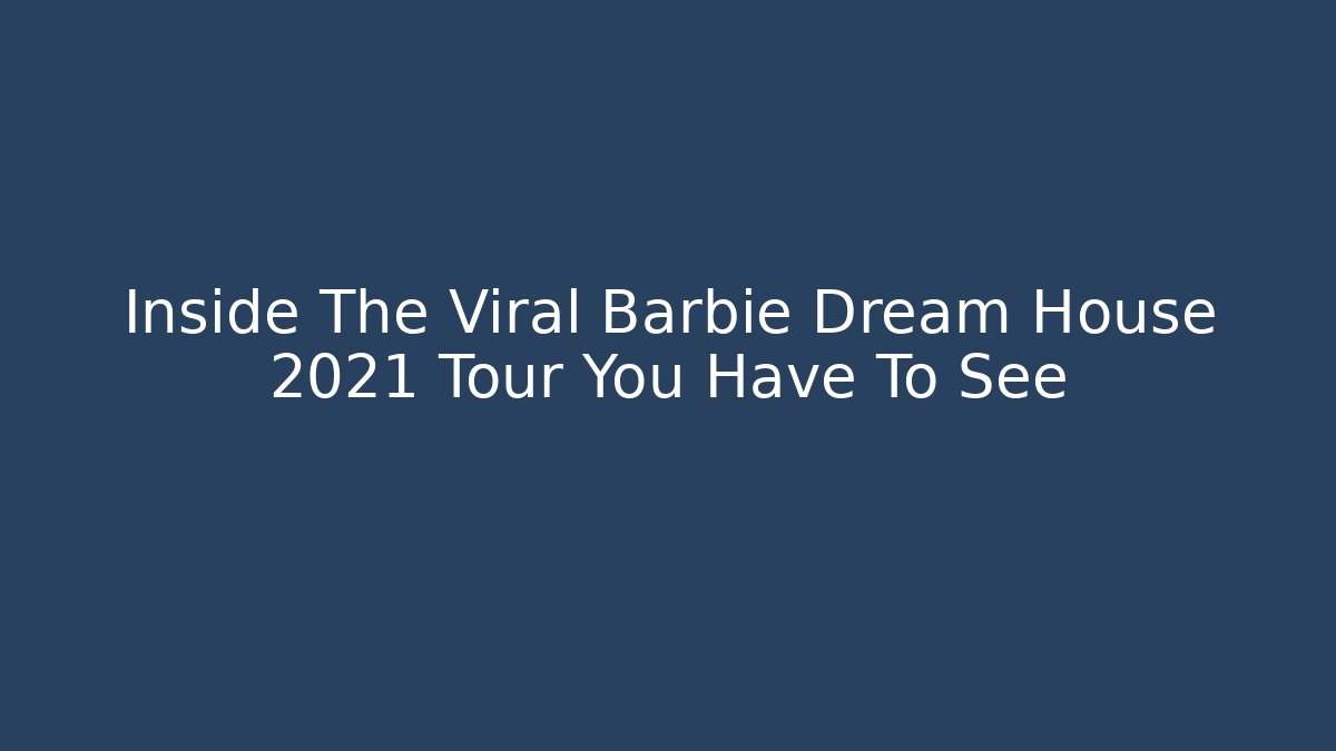 Inside The Viral Barbie Dream House 2021 Tour You Have To See