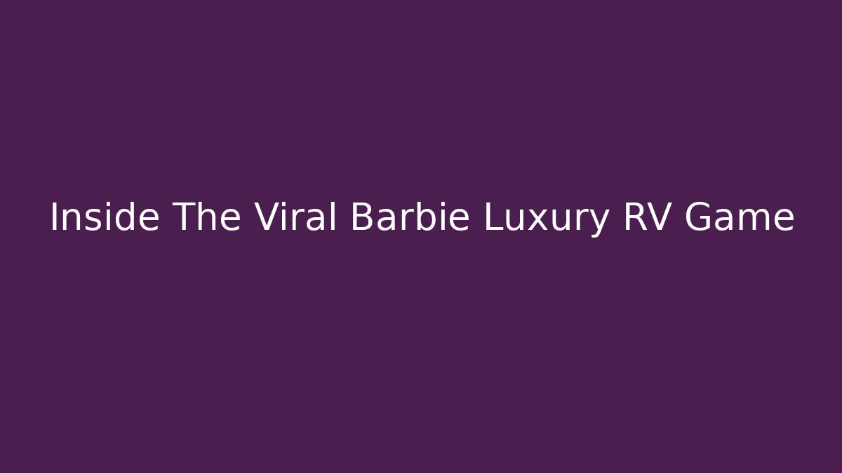 Inside The Viral Barbie Luxury RV Game