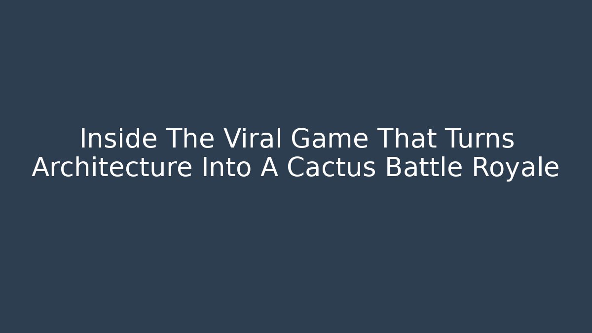 Inside The Viral Game That Turns Architecture Into A Cactus Battle Royale