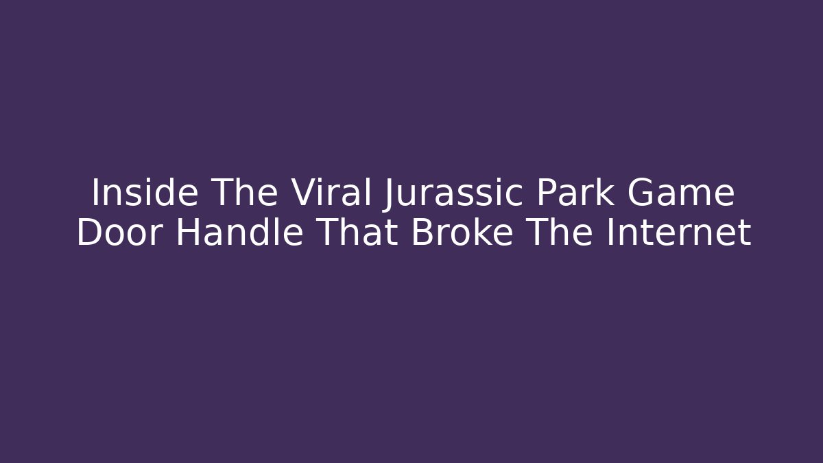 Inside The Viral Jurassic Park Game Door Handle That Broke The Internet