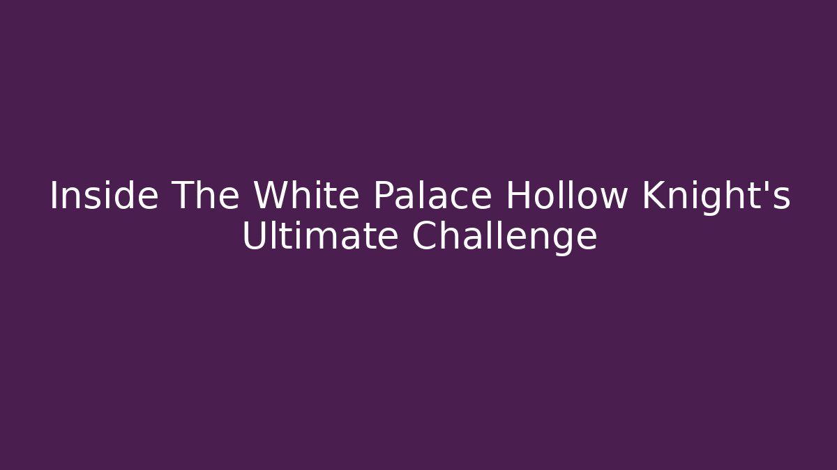 Inside The White Palace Hollow Knight's Ultimate Challenge
