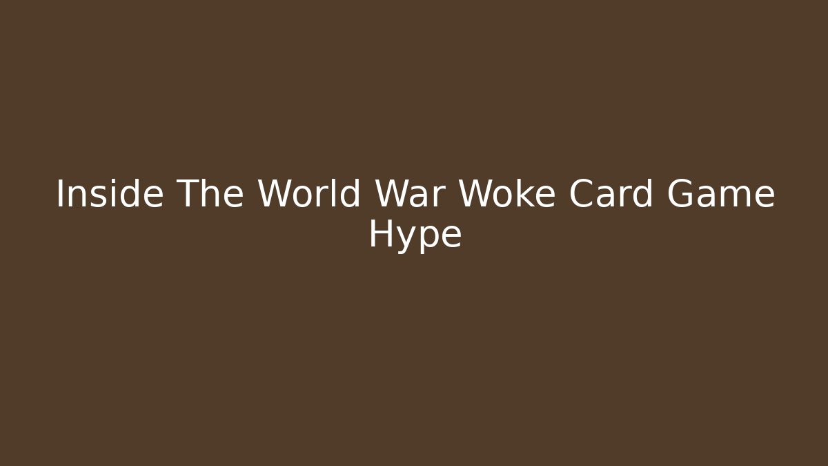 Inside The World War Woke Card Game Hype