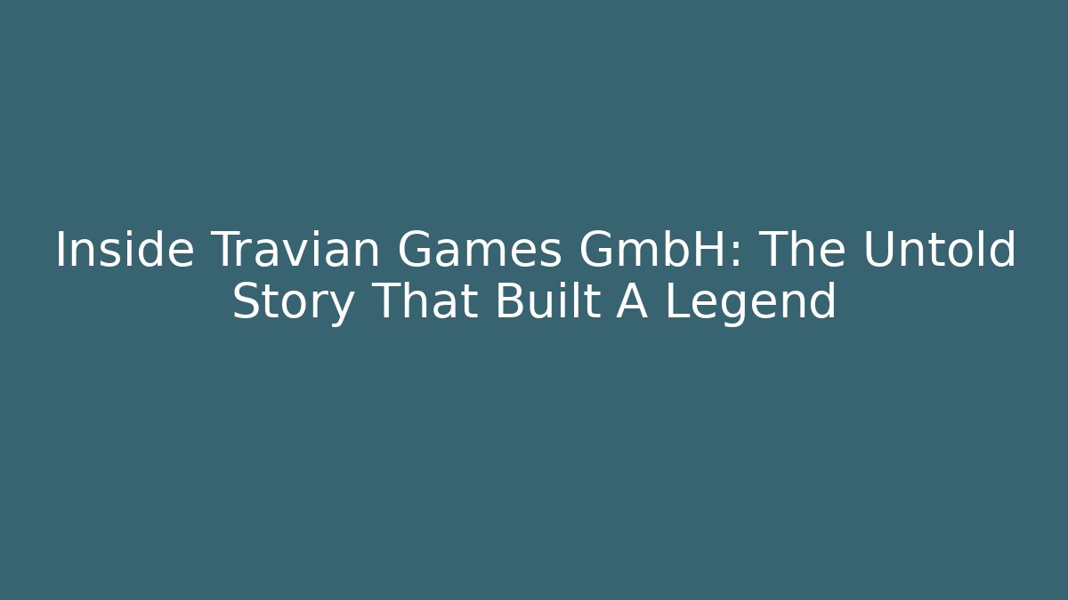 Inside Travian Games GmbH: The Untold Story That Built A Legend