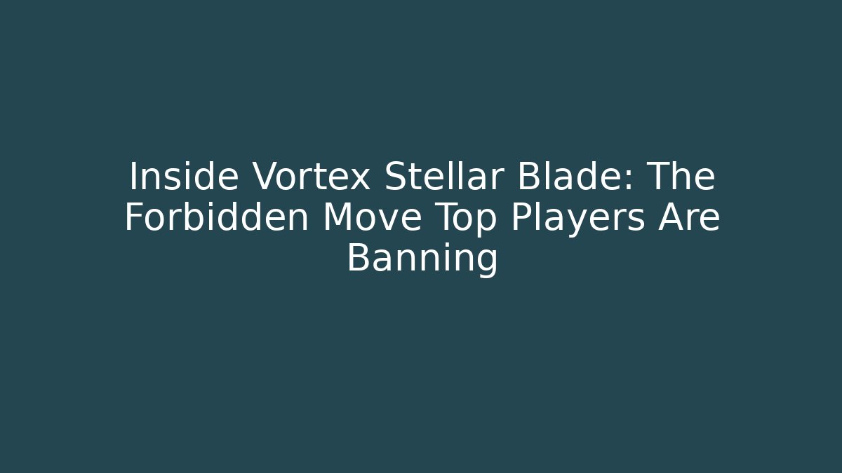 Inside Vortex Stellar Blade: The Forbidden Move Top Players Are Banning