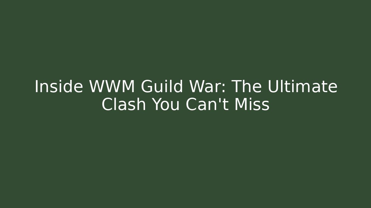Inside WWM Guild War: The Ultimate Clash You Can't Miss