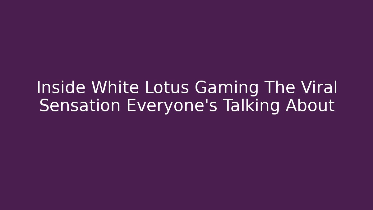 Inside White Lotus Gaming The Viral Sensation Everyone's Talking About