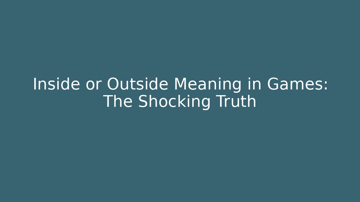Inside or Outside Meaning in Games: The Shocking Truth