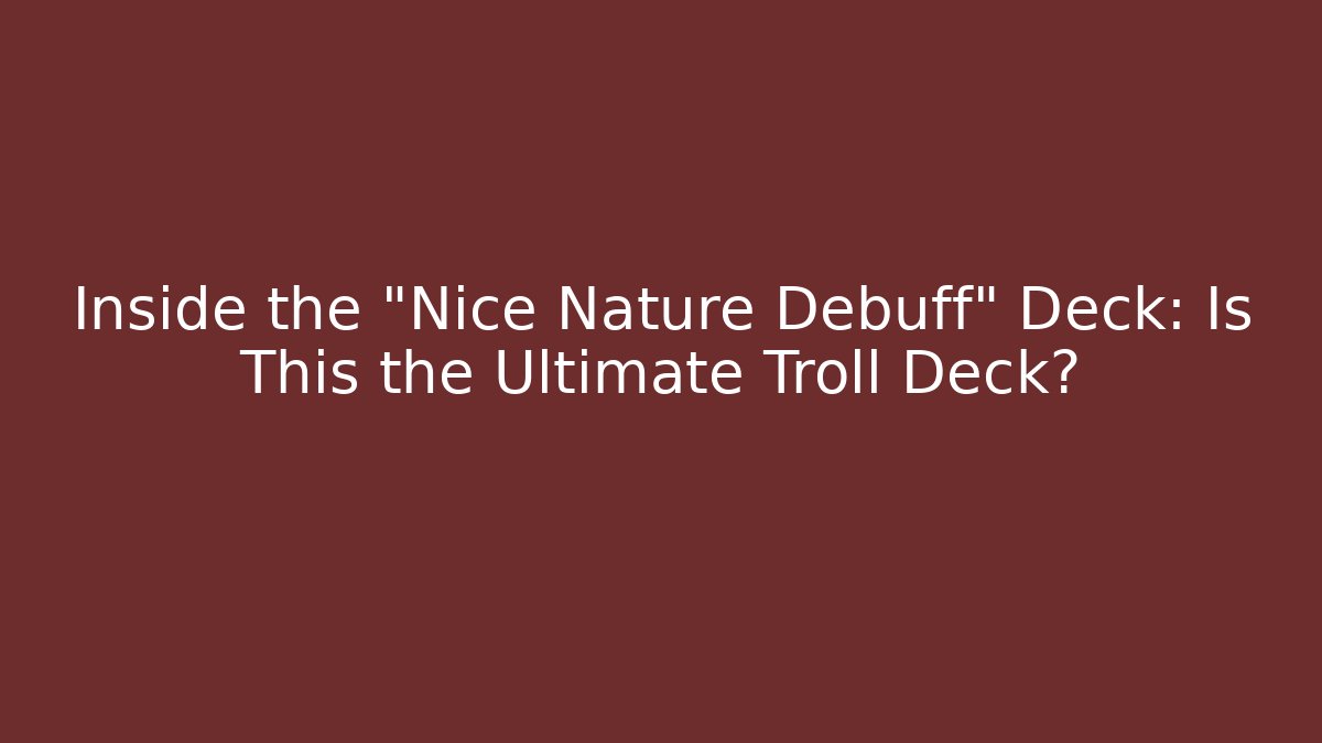 Inside the "Nice Nature Debuff" Deck: Is This the Ultimate Troll Deck?