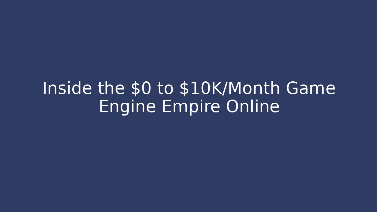 Inside the $0 to $10K/Month Game Engine Empire Online