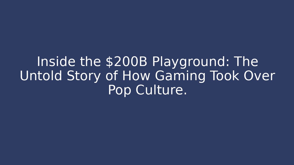 Inside the $200B Playground: The Untold Story of How Gaming Took Over Pop Culture.