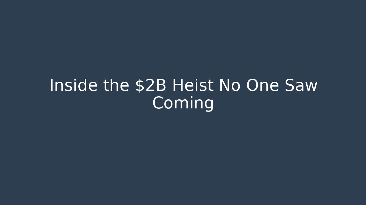 Inside the $2B Heist No One Saw Coming