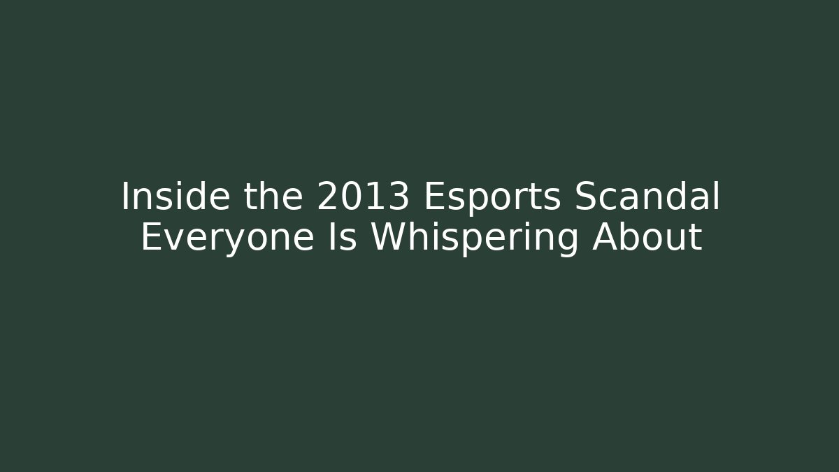 Inside the 2013 Esports Scandal Everyone Is Whispering About
