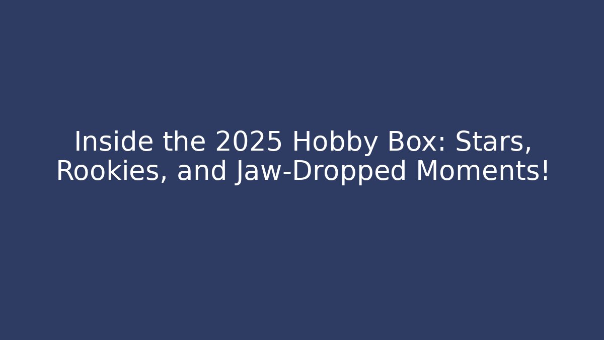 Inside the 2025 Hobby Box: Stars, Rookies, and Jaw-Dropped Moments!