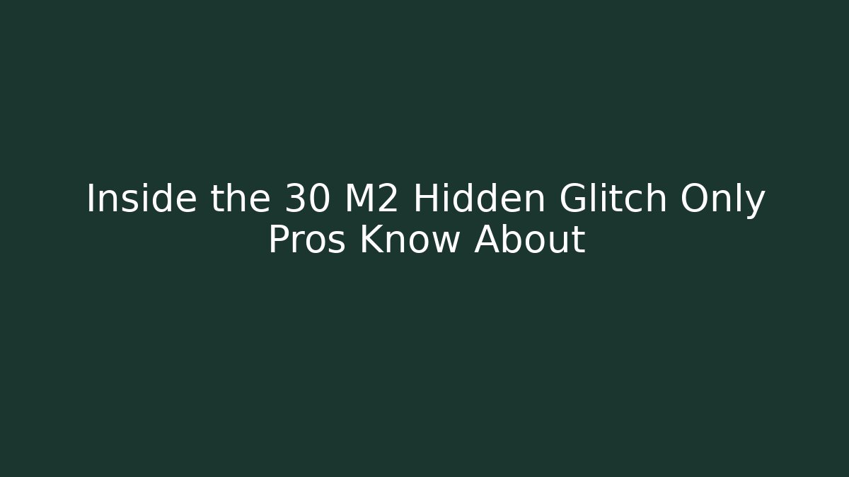 Inside the 30 M2 Hidden Glitch Only Pros Know About