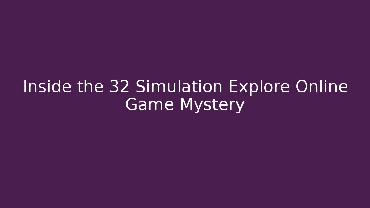 Inside the 32 Simulation Explore Online Game Mystery