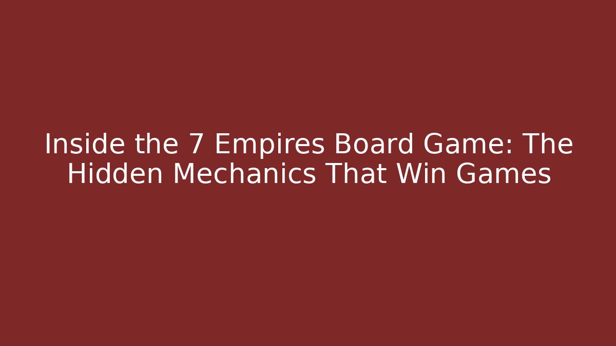 Inside the 7 Empires Board Game: The Hidden Mechanics That Win Games