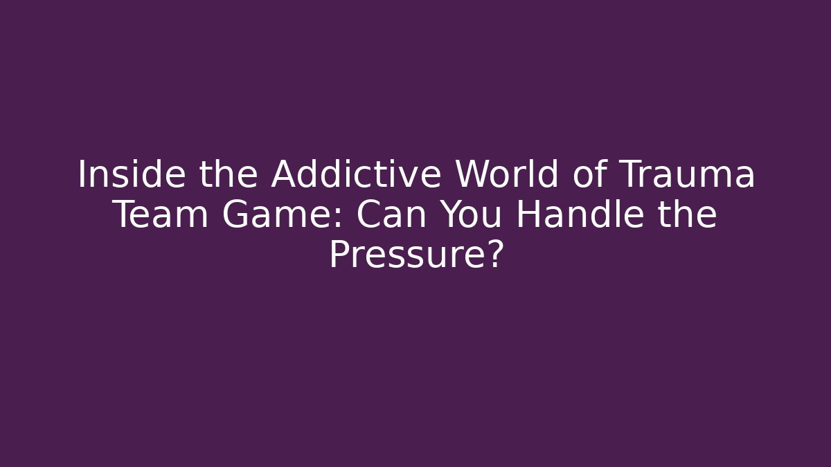 Inside the Addictive World of Trauma Team Game: Can You Handle the Pressure?