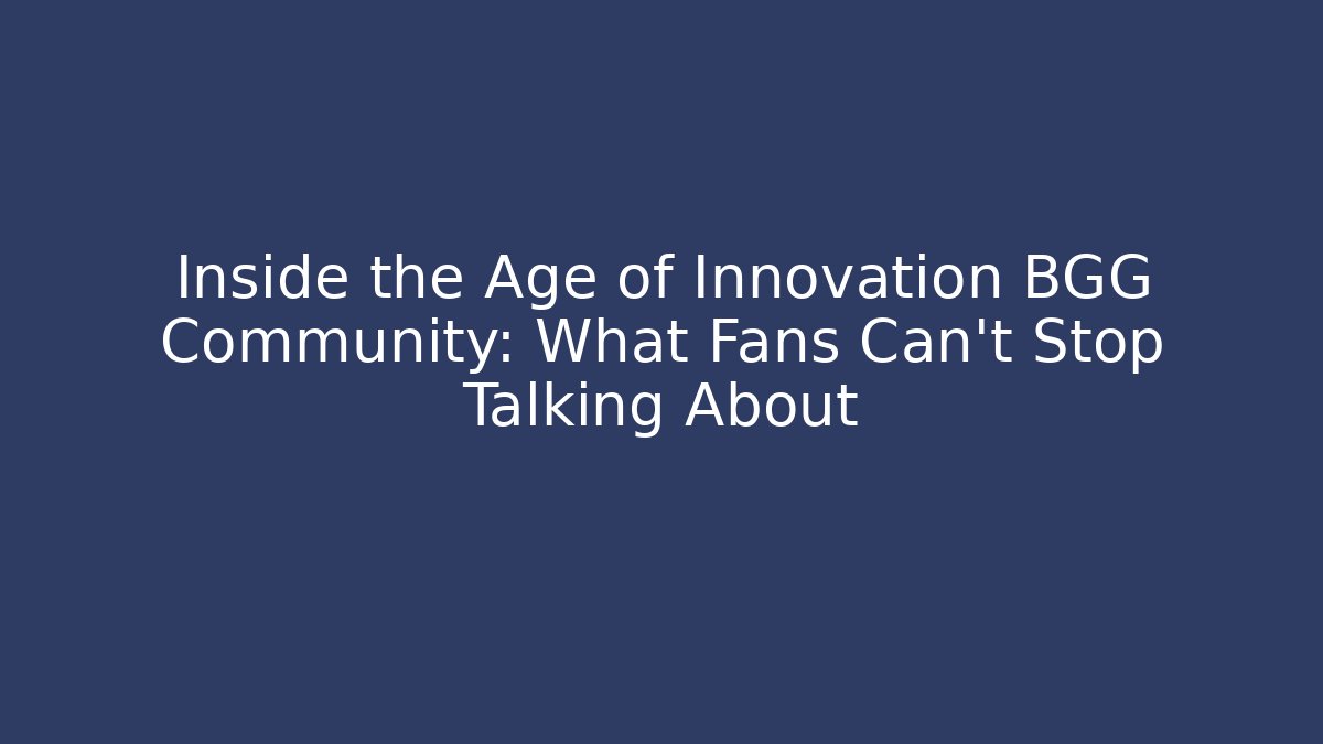 Inside the Age of Innovation BGG Community: What Fans Can't Stop Talking About