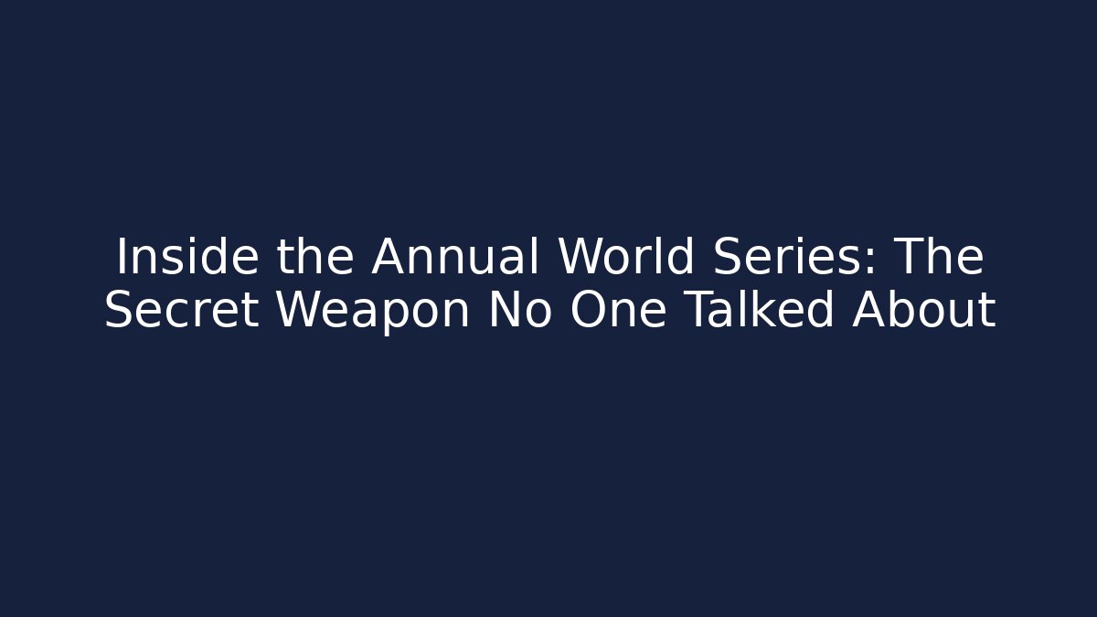 Inside the Annual World Series: The Secret Weapon No One Talked About