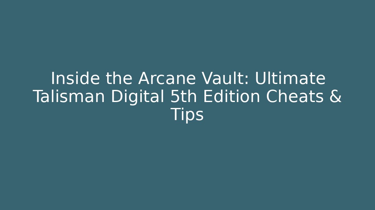 Inside the Arcane Vault: Ultimate Talisman Digital 5th Edition Cheats & Tips