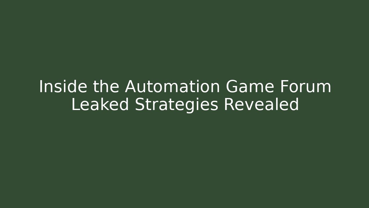 Inside the Automation Game Forum Leaked Strategies Revealed