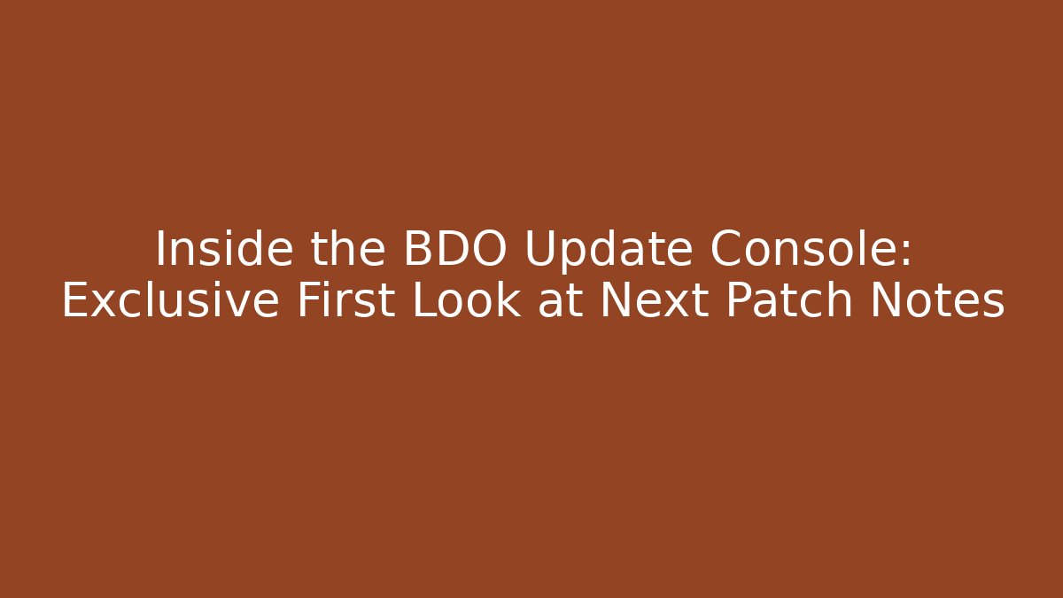 Inside the BDO Update Console: Exclusive First Look at Next Patch Notes