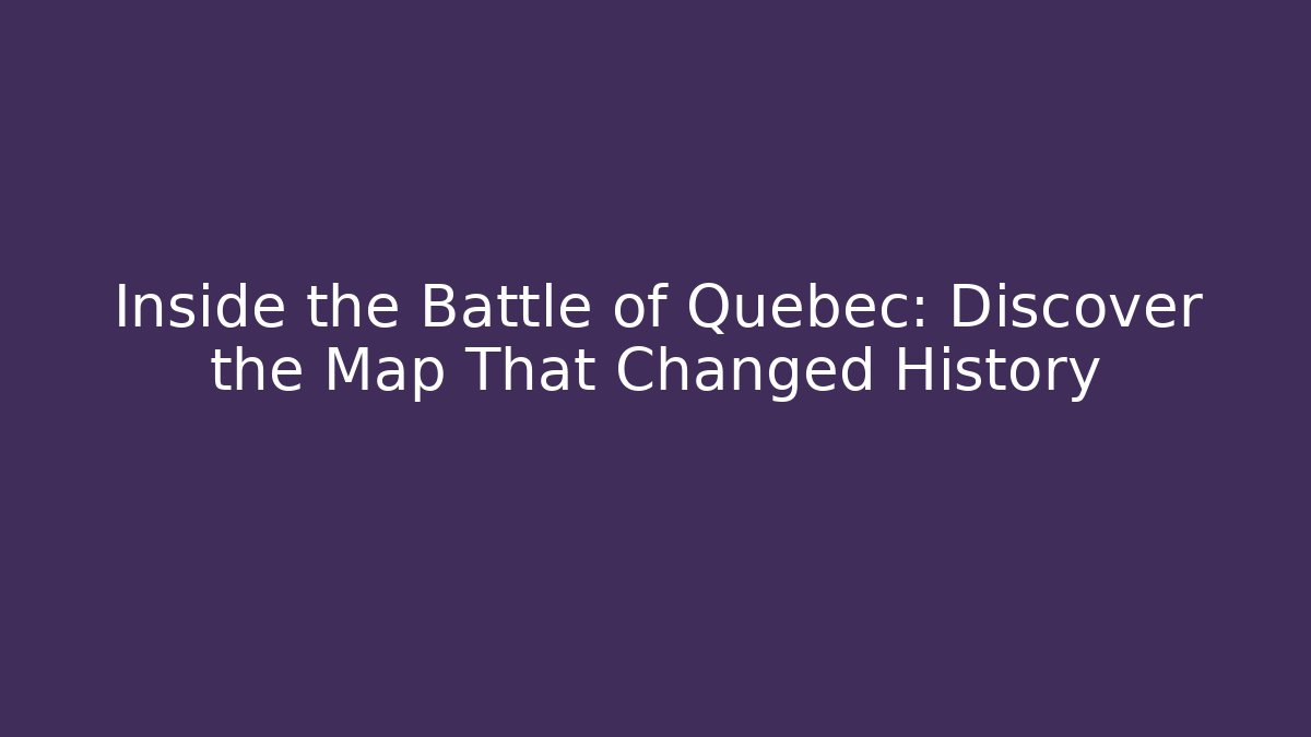 Inside the Battle of Quebec: Discover the Map That Changed History - Critter Realm