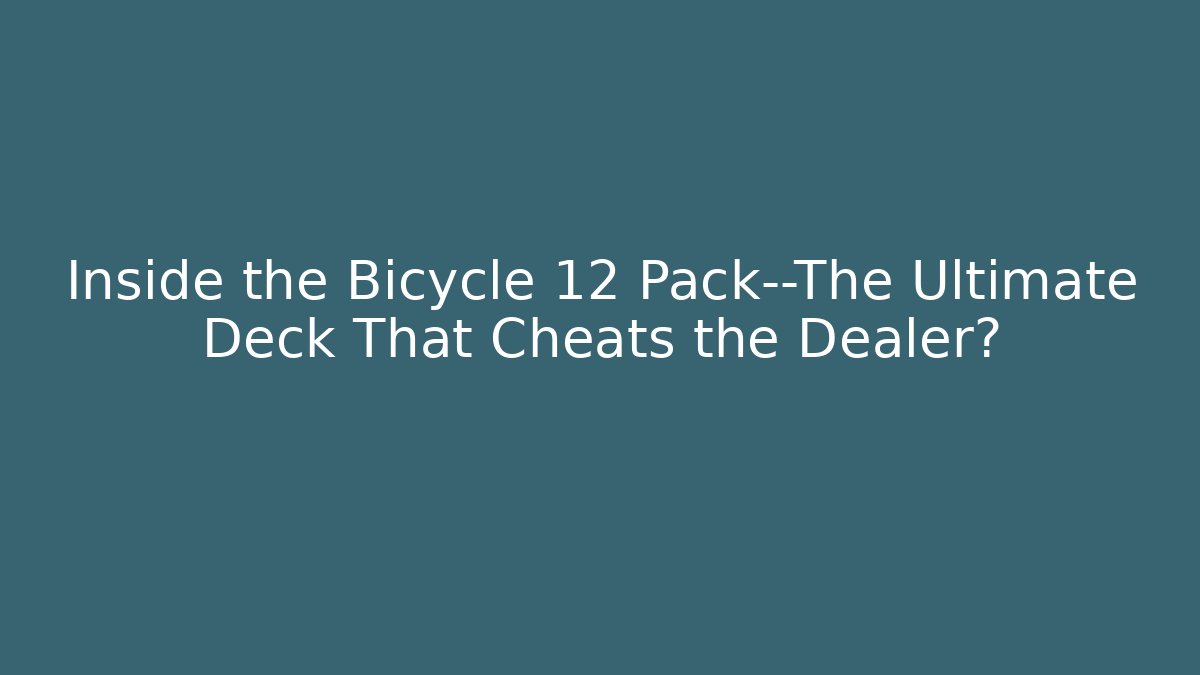 Inside the Bicycle 12 Pack—The Ultimate Deck That Cheats the Dealer?