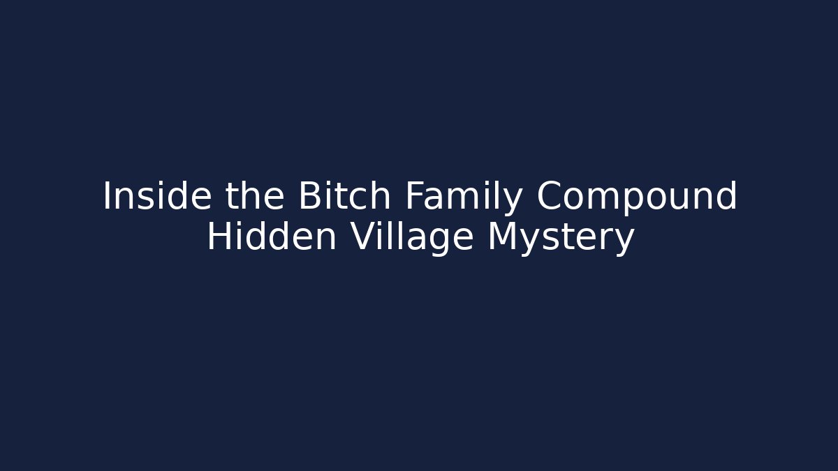 Inside the Bitch Family Compound Hidden Village Mystery