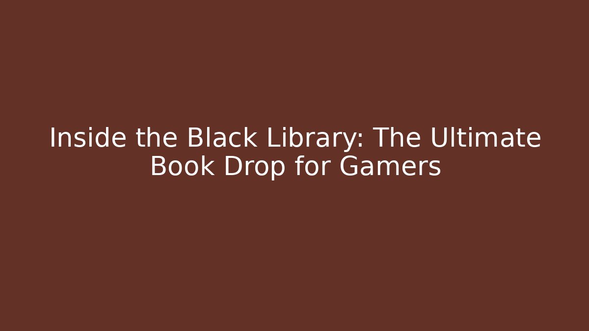 Inside the Black Library: The Ultimate Book Drop for Gamers