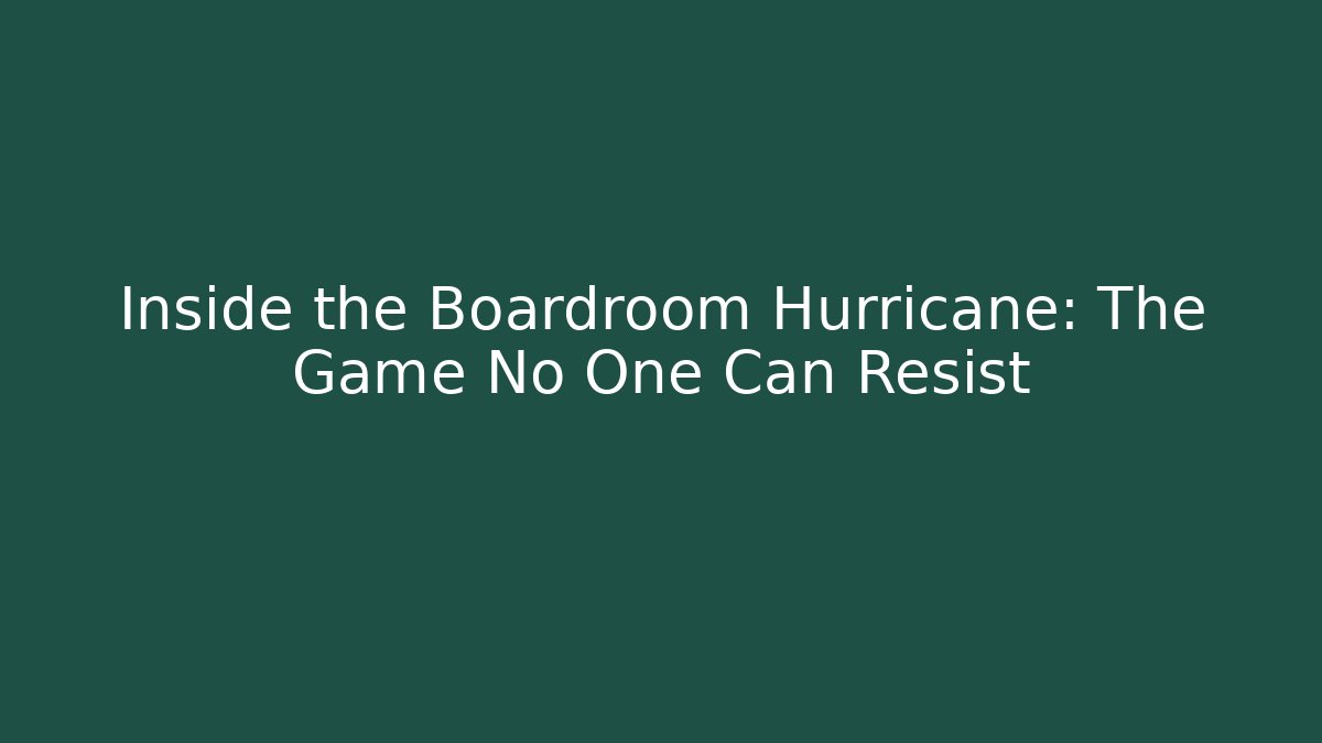 Inside the Boardroom Hurricane: The Game No One Can Resist