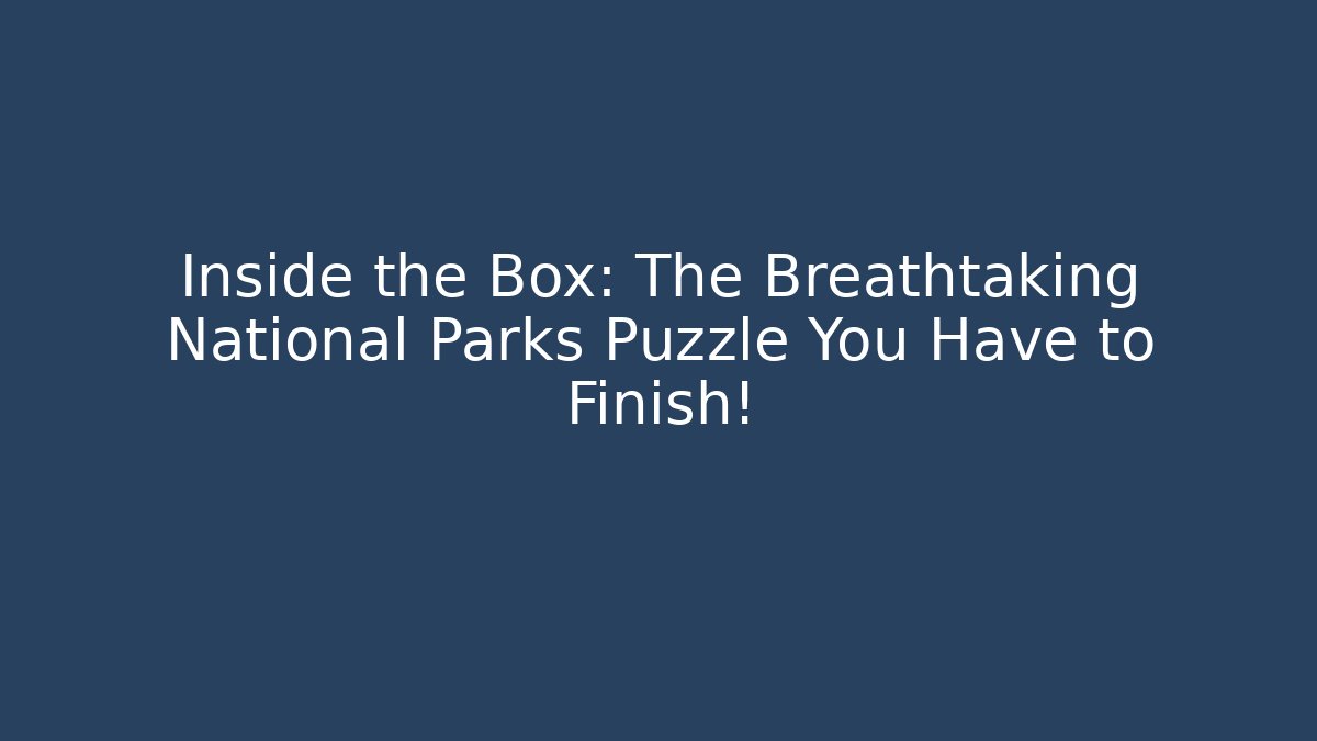 Inside the Box: The Breathtaking National Parks Puzzle You Have to Finish!