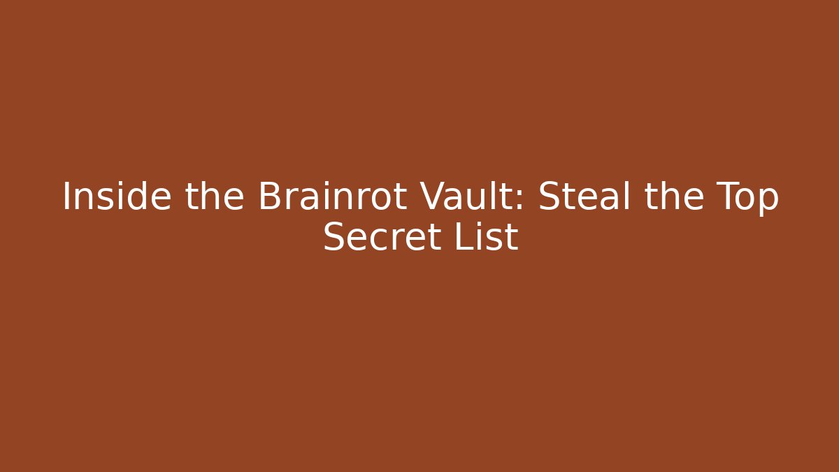 Inside the Brainrot Vault: Steal the Top Secret List