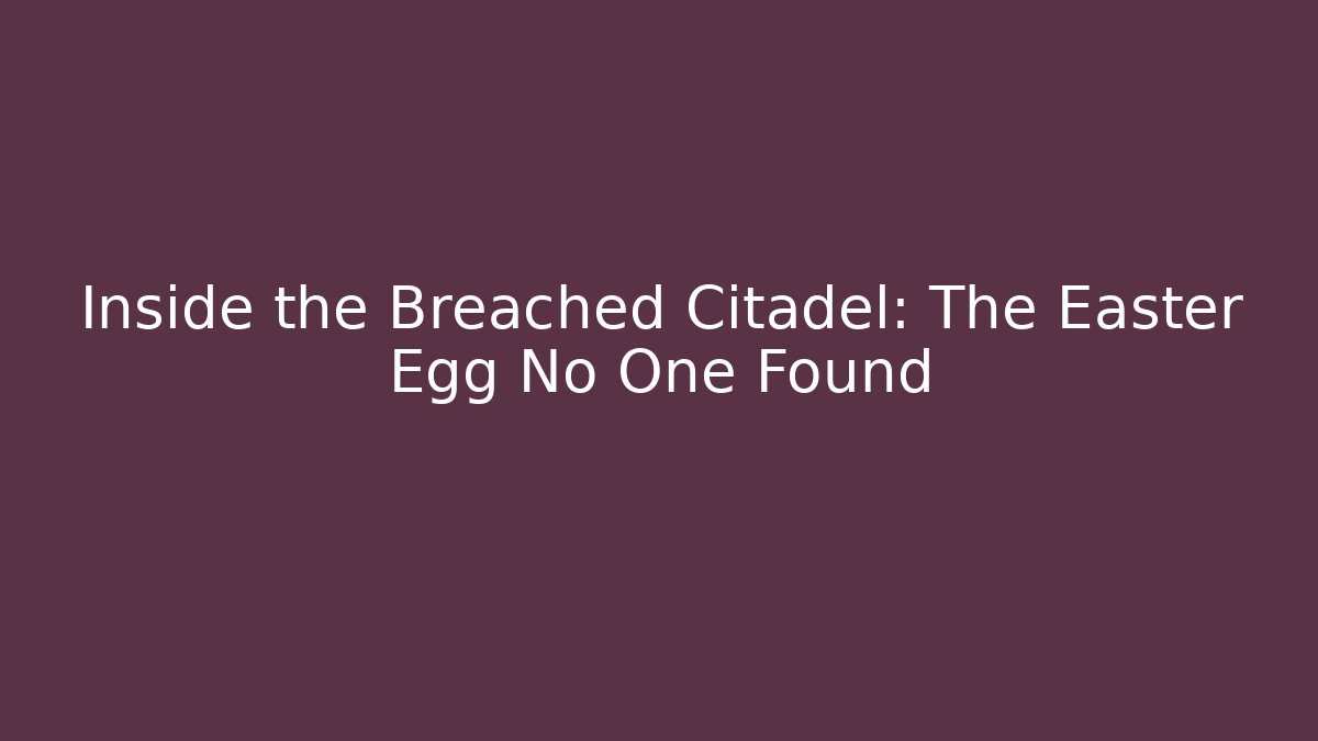 Inside the Breached Citadel: The Easter Egg No One Found