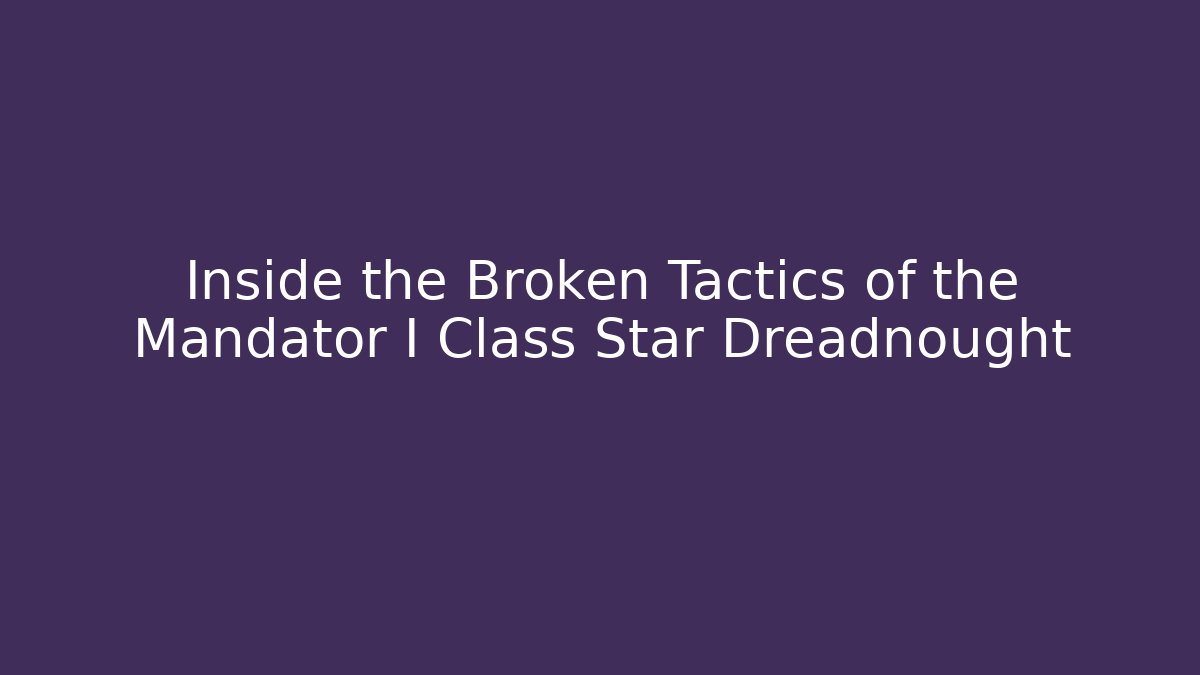 Inside the Broken Tactics of the Mandator I Class Star Dreadnought