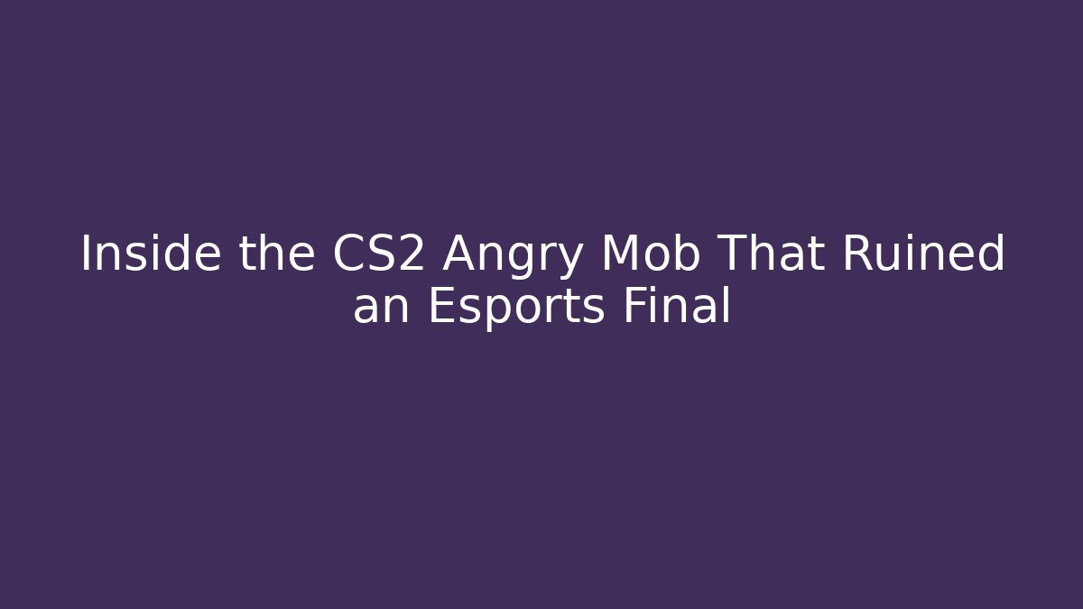 Inside the CS2 Angry Mob That Ruined an Esports Final