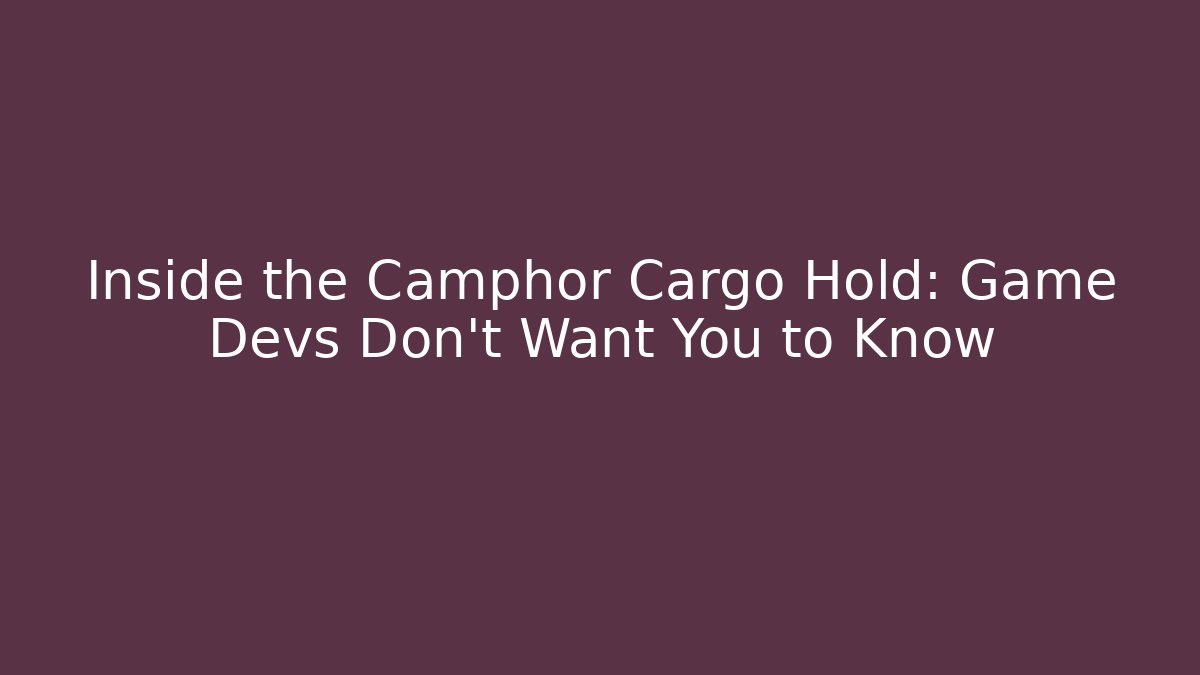 Inside the Camphor Cargo Hold: Game Devs Don't Want You to Know