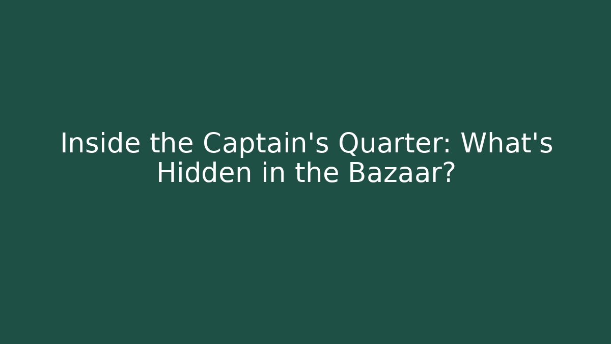 Inside the Captain's Quarter: What's Hidden in the Bazaar?