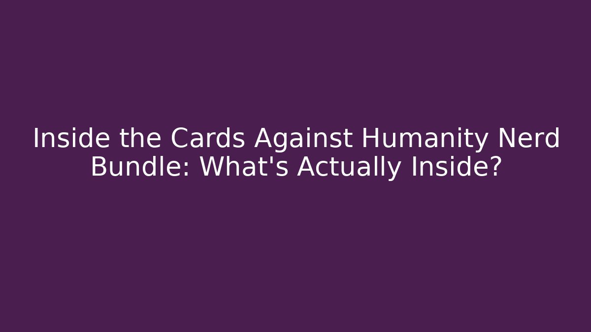 Inside the Cards Against Humanity Nerd Bundle: What's Actually Inside?