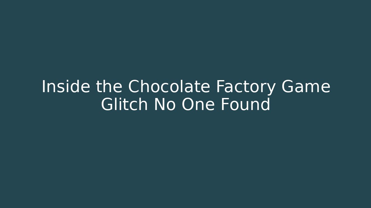 Inside the Chocolate Factory Game Glitch No One Found