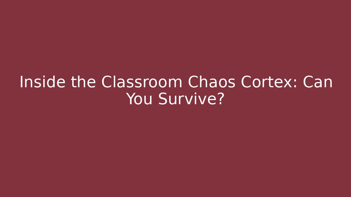 Inside the Classroom Chaos Cortex: Can You Survive?