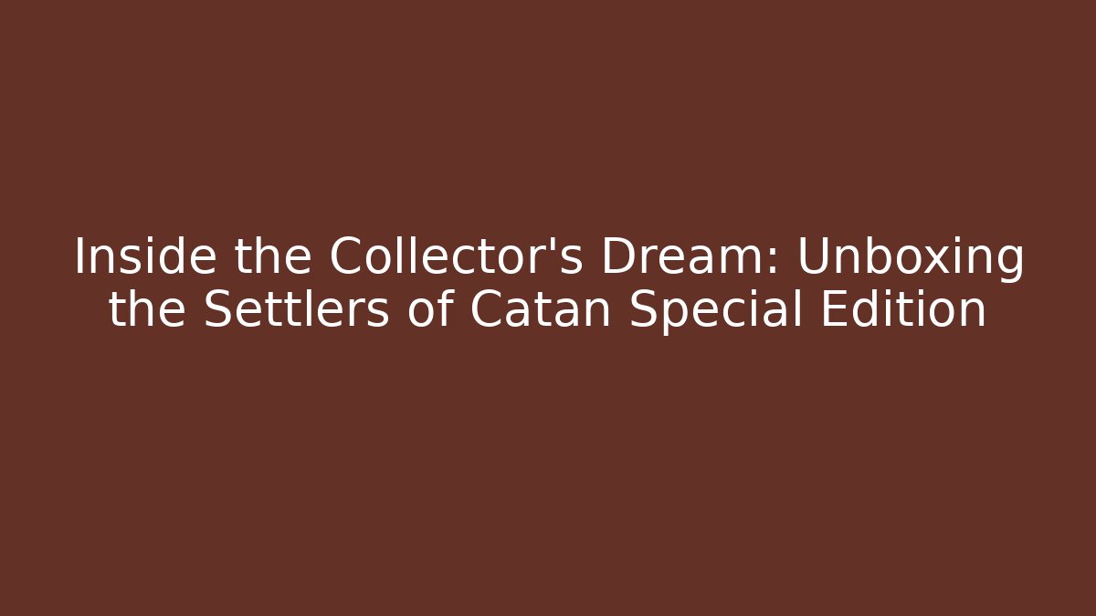 Inside the Collector's Dream: Unboxing the Settlers of Catan Special Edition