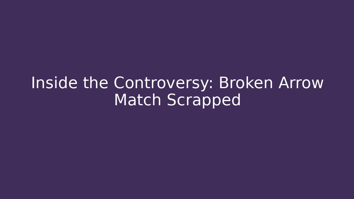 Inside the Controversy: Broken Arrow Match Scrapped