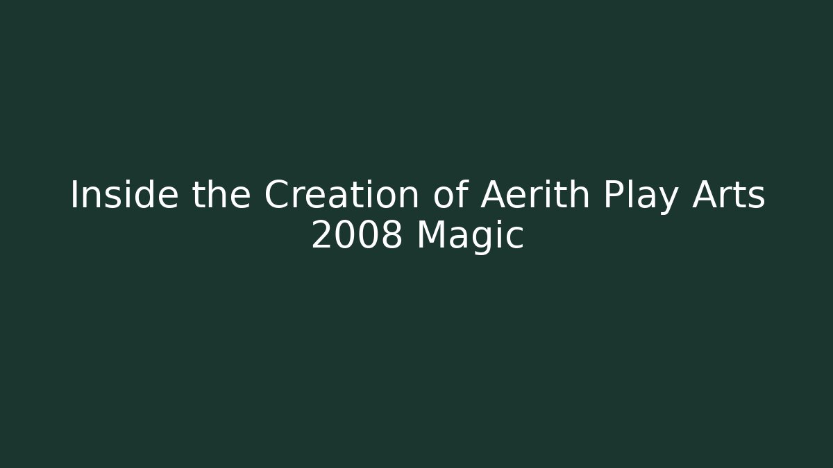 Inside the Creation of Aerith Play Arts 2008 Magic
