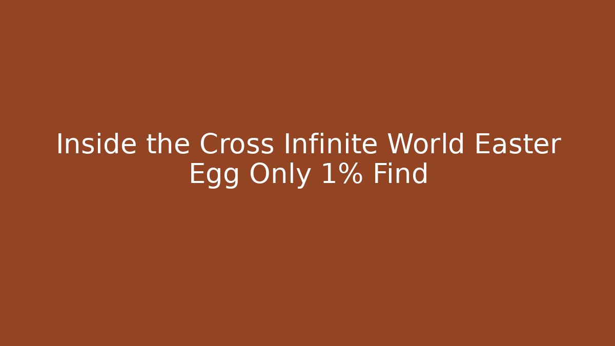 Inside the Cross Infinite World Easter Egg Only 1% Find
